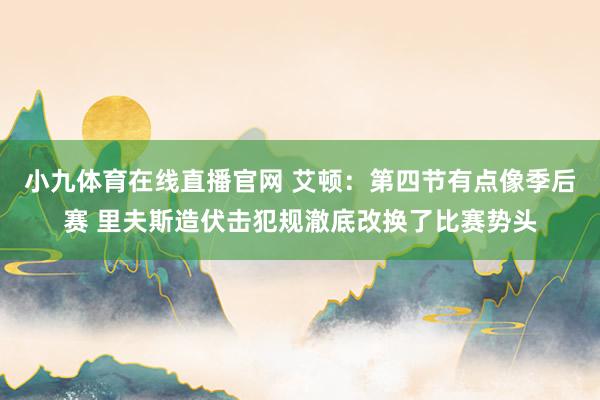 小九体育在线直播官网 艾顿：第四节有点像季后赛 里夫斯造伏击犯规澈底改换了比赛势头