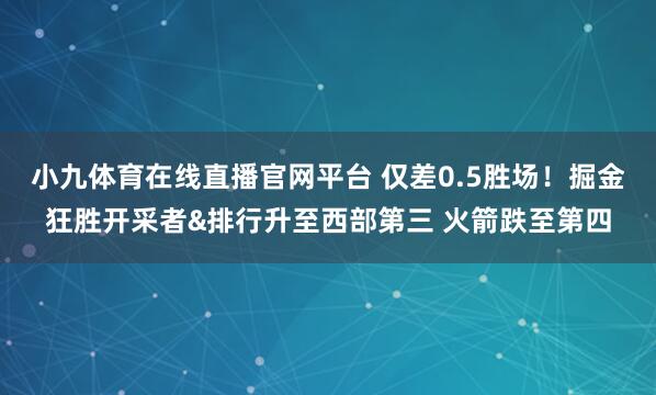 小九体育在线直播官网平台 仅差0.5胜场！掘金狂胜开采者&排行升至西部第三 火箭跌至第四