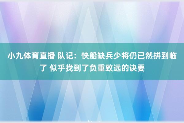 小九体育直播 队记：快船缺兵少将仍已然拼到临了 似乎找到了负重致远的诀要
