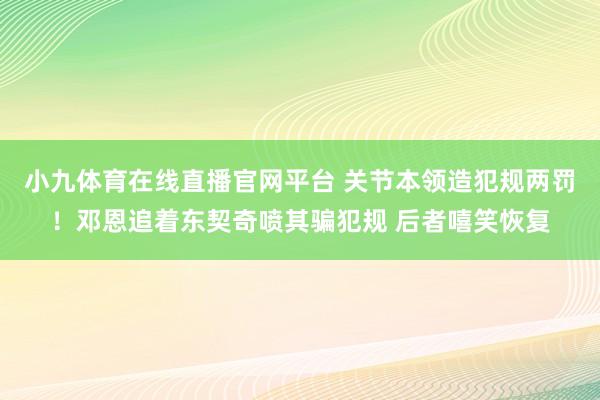 小九体育在线直播官网平台 关节本领造犯规两罚！邓恩追着东契奇喷其骗犯规 后者嘻笑恢复