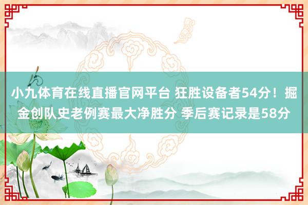 小九体育在线直播官网平台 狂胜设备者54分！掘金创队史老例赛最大净胜分 季后赛记录是58分