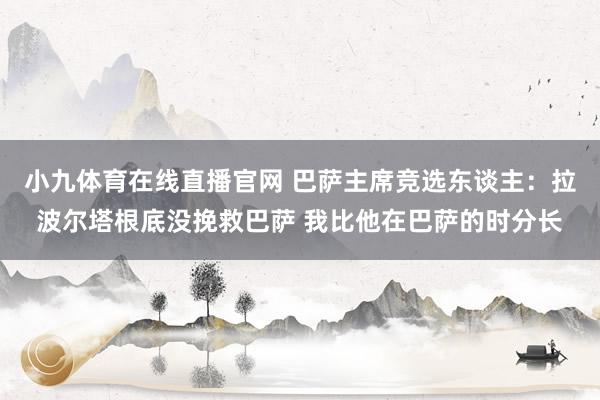 小九体育在线直播官网 巴萨主席竞选东谈主：拉波尔塔根底没挽救巴萨 我比他在巴萨的时分长