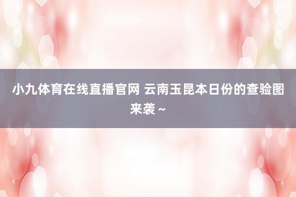 小九体育在线直播官网 云南玉昆本日份的查验图来袭～