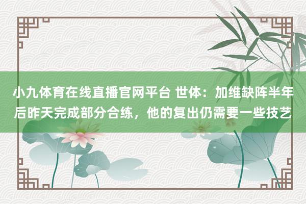 小九体育在线直播官网平台 世体：加维缺阵半年后昨天完成部分合练，他的复出仍需要一些技艺