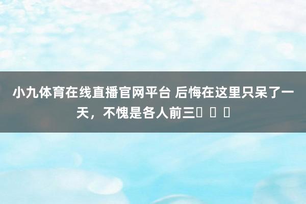 小九体育在线直播官网平台 后悔在这里只呆了一天，不愧是各人前三❗❗❗