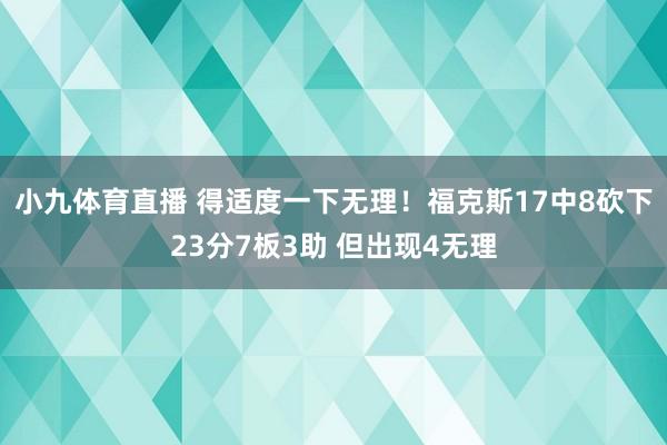 小九体育直播 得适度一下无理！福克斯17中8砍下23分7板3助 但出现4无理
