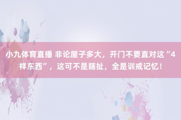 小九体育直播 非论屋子多大，开门不要直对这“4样东西”，这可不是瞎扯，全是训戒记忆！