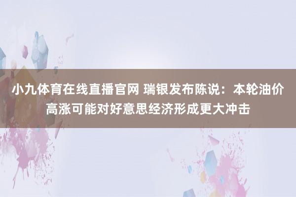 小九体育在线直播官网 瑞银发布陈说：本轮油价高涨可能对好意思经济形成更大冲击
