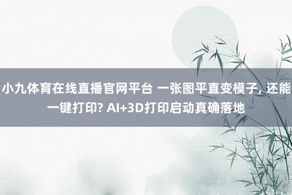 小九体育在线直播官网平台 一张图平直变模子, 还能一键打印? AI+3D打印启动真确落地