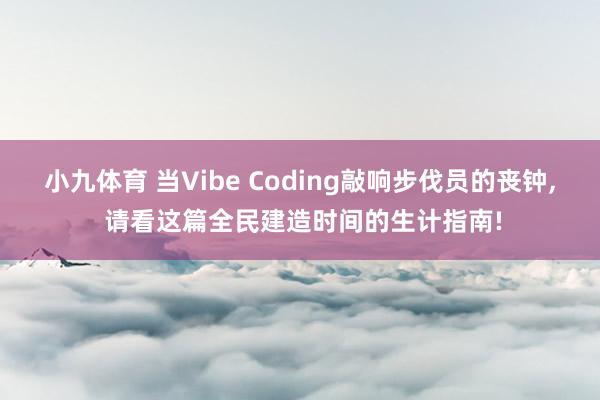 小九体育 当Vibe Coding敲响步伐员的丧钟, 请看这篇全民建造时间的生计指南!