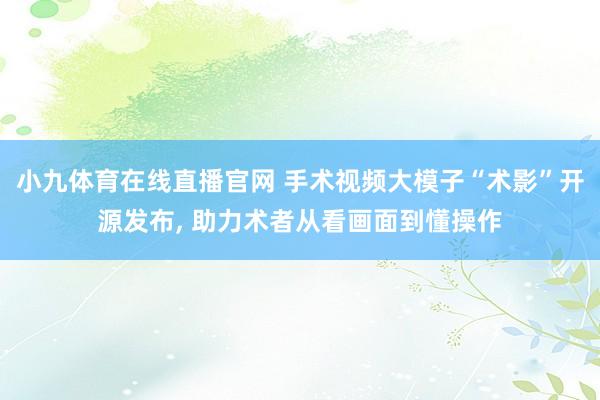 小九体育在线直播官网 手术视频大模子“术影”开源发布， 助力术者从看画面到懂操作