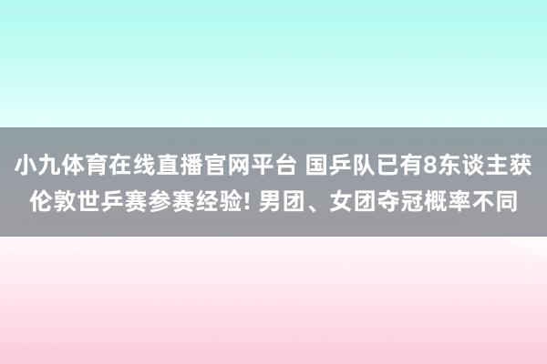 小九体育在线直播官网平台 国乒队已有8东谈主获伦敦世乒赛参赛经验! 男团、女团夺冠概率不同