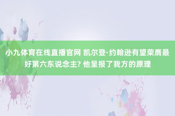 小九体育在线直播官网 凯尔登·约翰逊有望荣膺最好第六东说念主? 他呈报了我方的原理