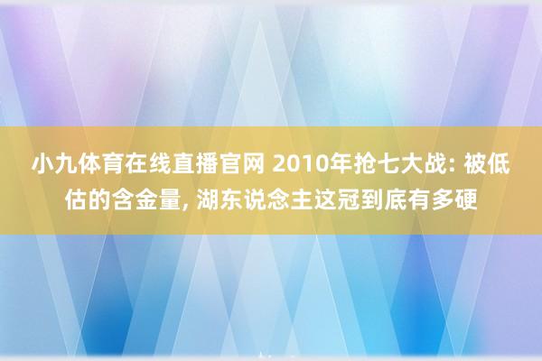 小九体育在线直播官网 2010年抢七大战: 被低估的含金量, 湖东说念主这冠到底有多硬