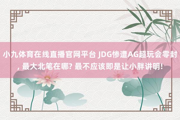小九体育在线直播官网平台 JDG惨遭AG超玩会零封， 最大北笔在哪? 最不应该即是让小胖讲明!