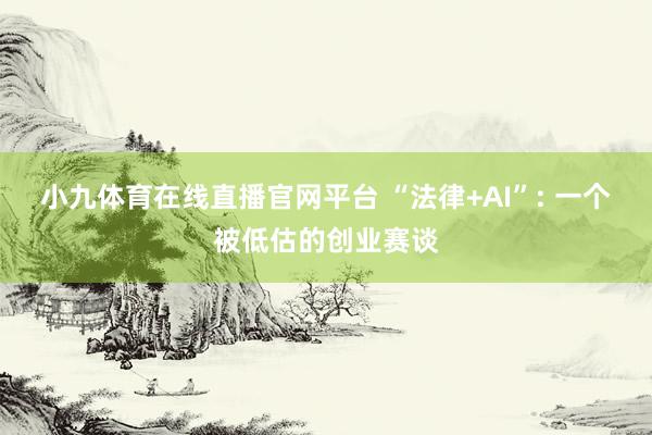 小九体育在线直播官网平台 “法律+AI”: 一个被低估的创业赛谈