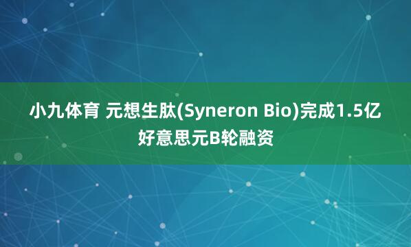 小九体育 元想生肽(Syneron Bio)完成1.5亿好意思元B轮融资