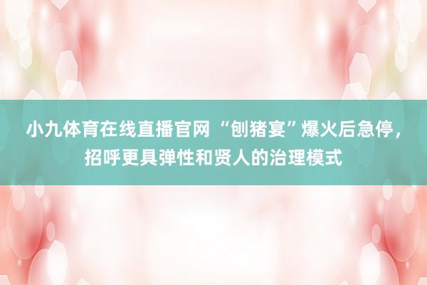 小九体育在线直播官网 “刨猪宴”爆火后急停，招呼更具弹性和贤人的治理模式