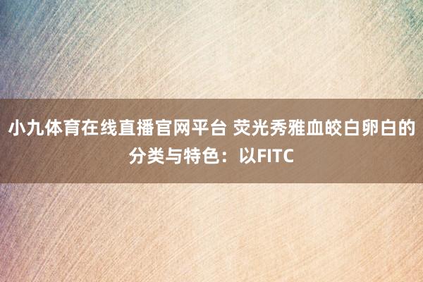 小九体育在线直播官网平台 荧光秀雅血皎白卵白的分类与特色：以FITC
