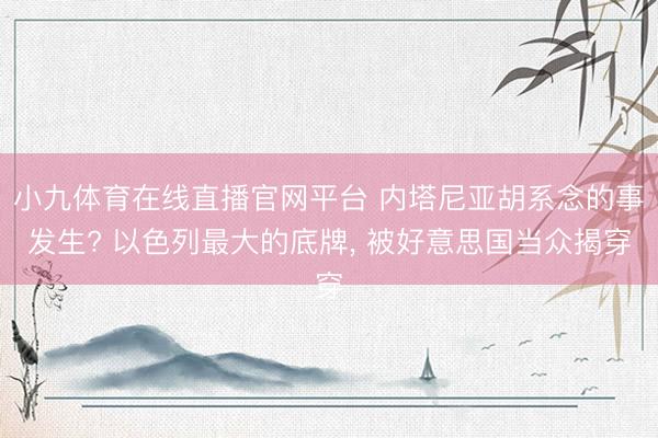 小九体育在线直播官网平台 内塔尼亚胡系念的事发生? 以色列最大的底牌， 被好意思国当众揭穿