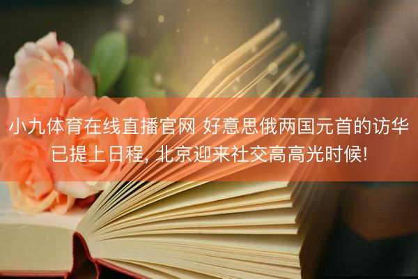 小九体育在线直播官网 好意思俄两国元首的访华已提上日程， 北京迎来社交高高光时候!