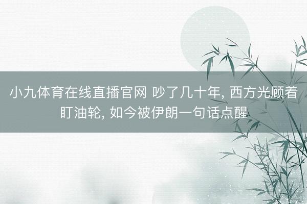 小九体育在线直播官网 吵了几十年， 西方光顾着盯油轮， 如今被伊朗一句话点醒