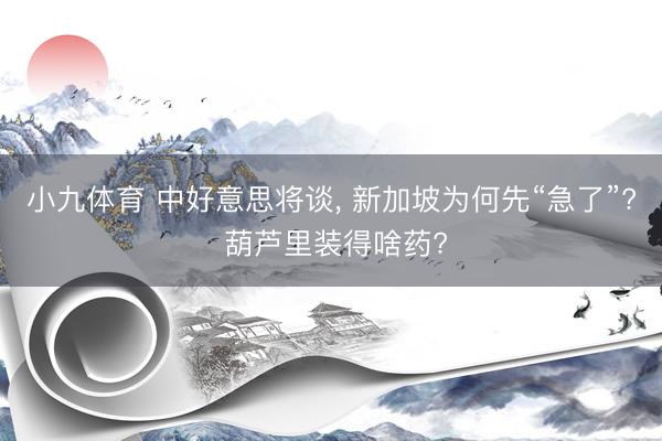 小九体育 中好意思将谈， 新加坡为何先“急了”? 葫芦里装得啥药?