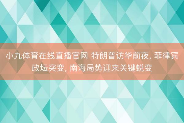 小九体育在线直播官网 特朗普访华前夜, 菲律宾政坛突变, 南海局势迎来关键蜕变