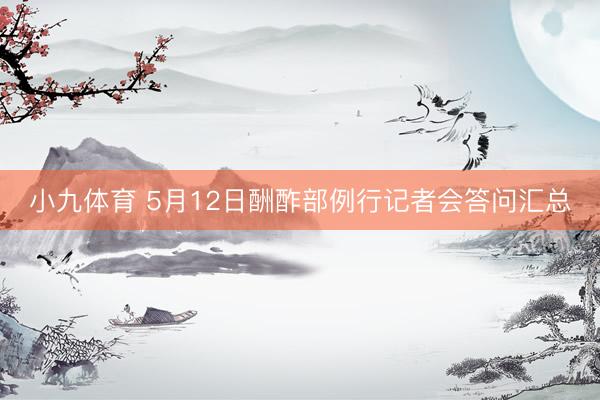 小九体育 5月12日酬酢部例行记者会答问汇总