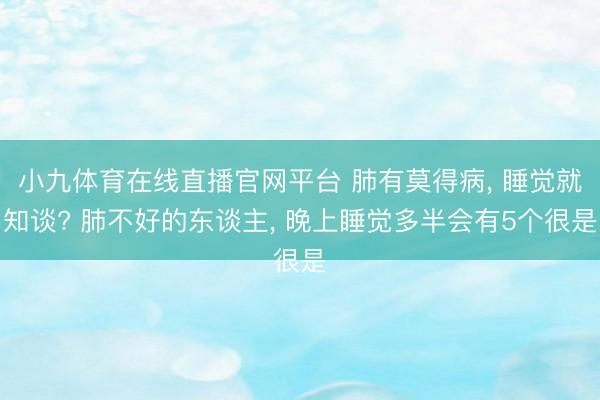小九体育在线直播官网平台 肺有莫得病， 睡觉就知谈? 肺不好的东谈主， 晚上睡觉多半会有5个很是