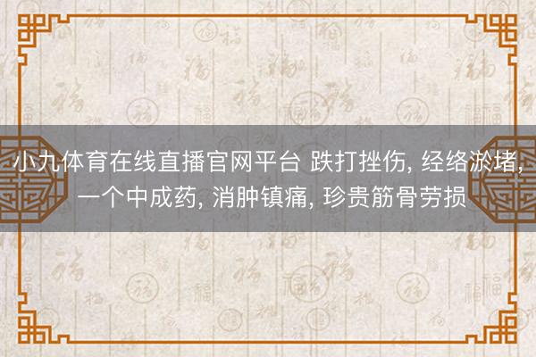 小九体育在线直播官网平台 跌打挫伤， 经络淤堵， 一个中成药， 消肿镇痛， 珍贵筋骨劳损