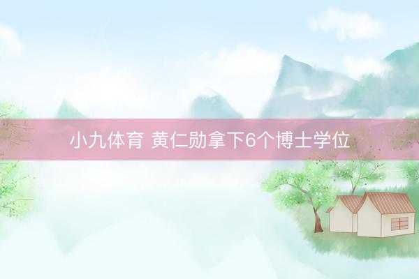 小九体育 黄仁勋拿下6个博士学位