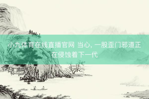 小九体育在线直播官网 当心， 一股歪门邪道正在侵蚀着下一代