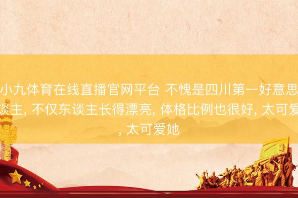 小九体育在线直播官网平台 不愧是四川第一好意思东谈主， 不仅东谈主长得漂亮，<a href=