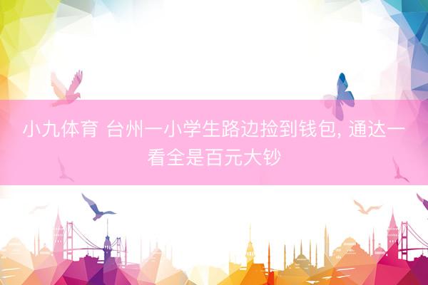 小九体育 台州一小学生路边捡到钱包， 通达一看全是百元大钞
