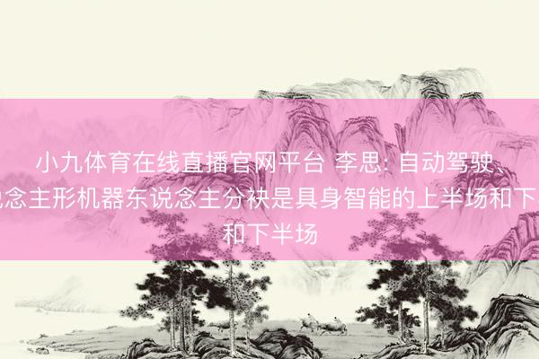 小九体育在线直播官网平台 李思: 自动驾驶、东说念主形机器东说念主分袂是具身智能的上半场和下半场