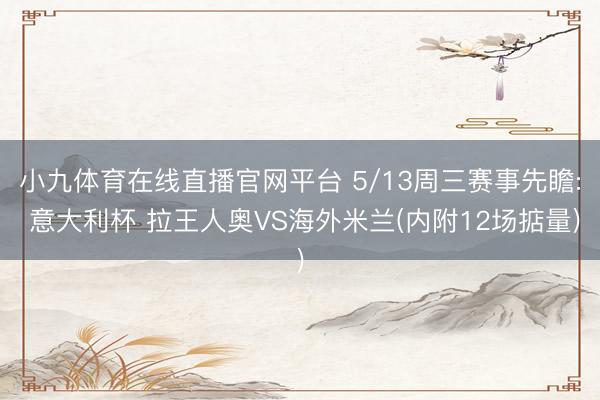 小九体育在线直播官网平台 5/13周三赛事先瞻: 意大利杯 拉王人奥VS海外米兰(内附12场掂量)
