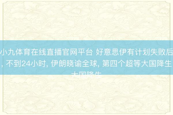 小九体育在线直播官网平台 好意思伊有计划失败后, 不到24小时, 伊朗晓谕全球, 第四个超等大国降生