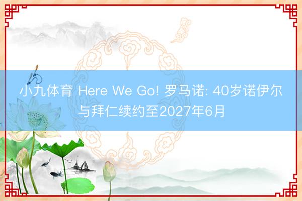 小九体育 Here We Go! 罗马诺: 40岁诺伊尔与拜仁续约至2027年6月