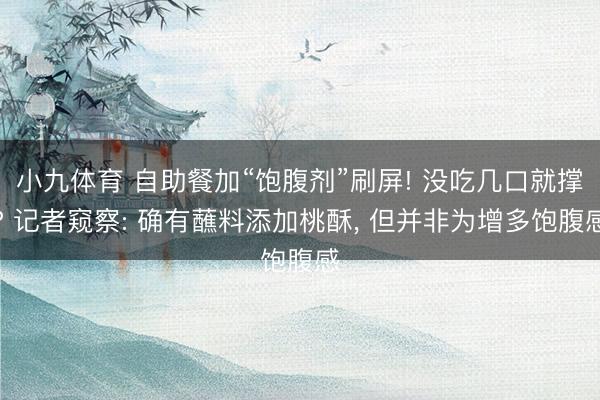 小九体育 自助餐加“饱腹剂”刷屏! 没吃几口就撑? 记者窥察: 确有蘸料添加桃酥， 但并非为增多饱腹感
