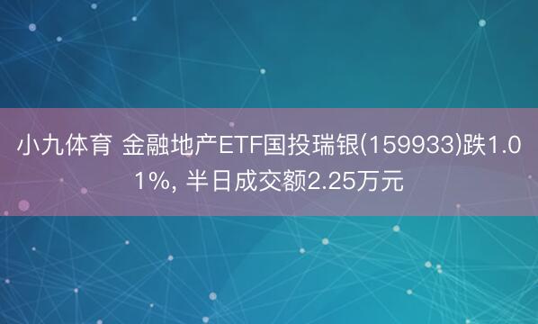 小九体育 金融地产ETF国投瑞银(159933)跌1.01%， 半日成交额2.25万元