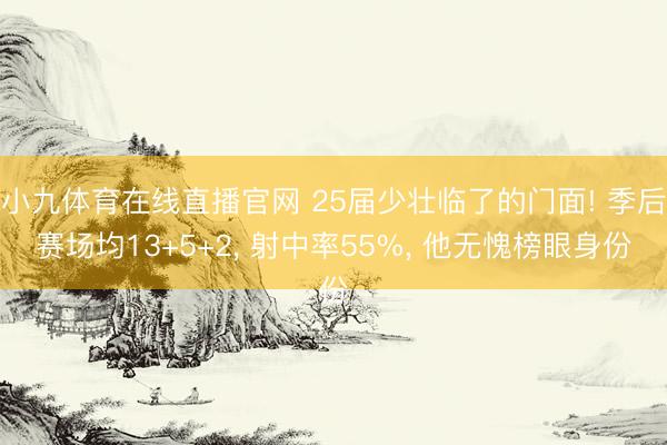 小九体育在线直播官网 25届少壮临了的门面! 季后赛场均13+5+2， 射中率55%， 他无愧榜眼身份