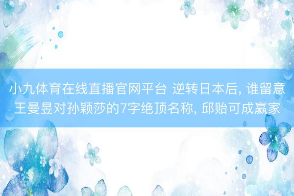 小九体育在线直播官网平台 逆转日本后， 谁留意王曼昱对孙颖莎的7字绝顶名称， 邱贻可成赢家