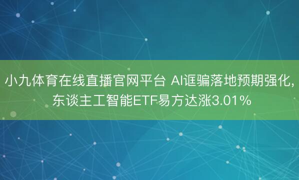 小九体育在线直播官网平台 AI诓骗落地预期强化, 东谈主工智能ETF易方达涨3.01%