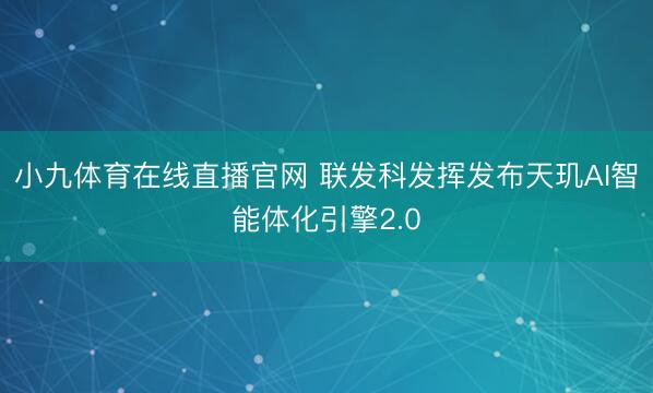 小九体育在线直播官网 联发科发挥发布天玑AI智能体化引擎2.0