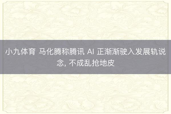 小九体育 马化腾称腾讯 AI 正渐渐驶入发展轨说念， 不成乱抢地皮