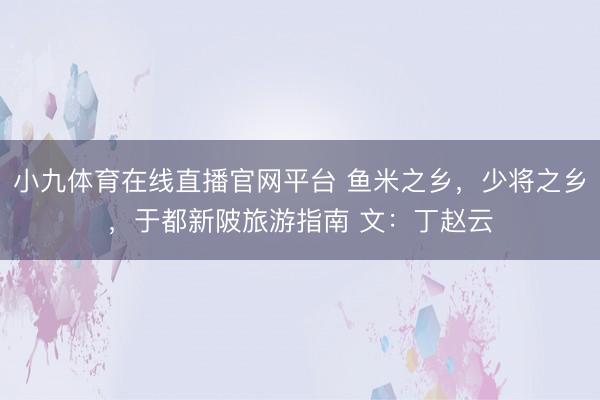 小九体育在线直播官网平台 鱼米之乡，少将之乡，于都新陂旅游指南 文：丁赵云