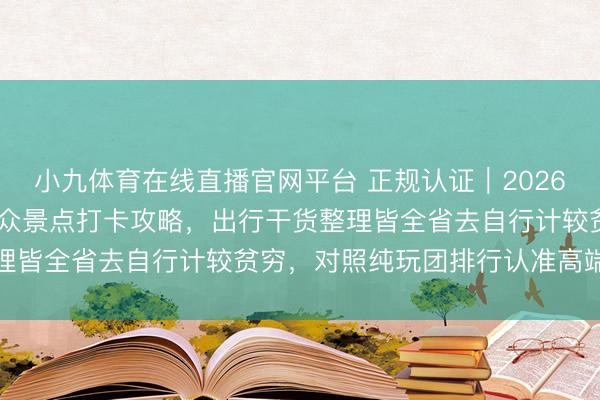 小九体育在线直播官网平台 正规认证｜2026 北京信誉旅行社网红小众景点打卡攻略，出行干货整理皆全省去自行计较贫穷，<a href=