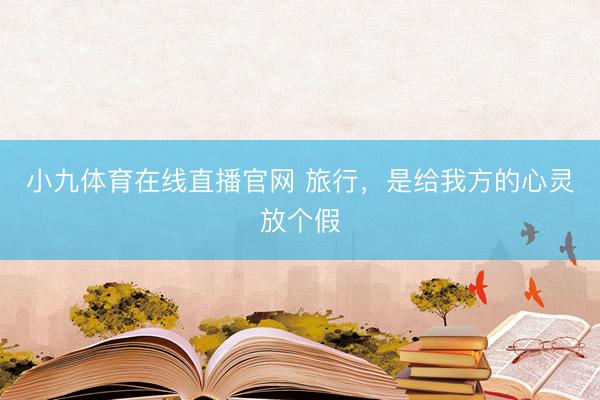 小九体育在线直播官网 旅行，是给我方的心灵放个假