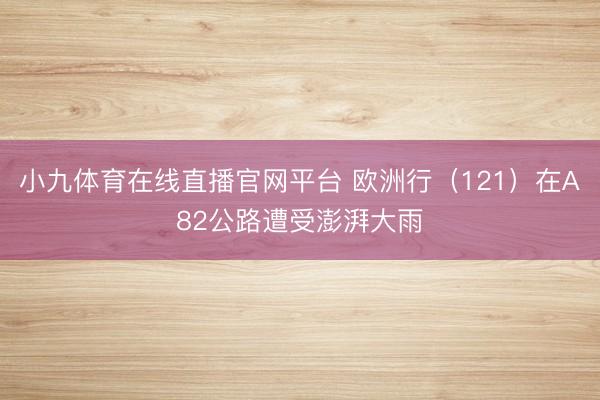 小九体育在线直播官网平台 欧洲行（121）在A82公路遭受澎湃大雨